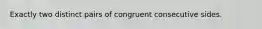 Exactly two distinct pairs of congruent consecutive sides.