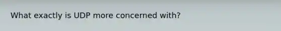 What exactly is UDP more concerned with?