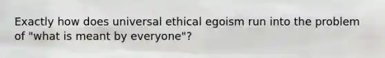 Exactly how does universal ethical egoism run into the problem of "what is meant by everyone"?