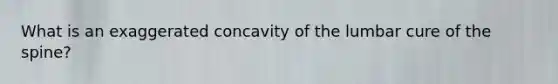 What is an exaggerated concavity of the lumbar cure of the spine?