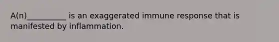 A(n)__________ is an exaggerated immune response that is manifested by inflammation.