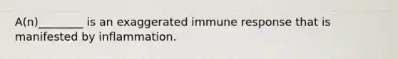 A(n)________ is an exaggerated immune response that is manifested by inflammation.