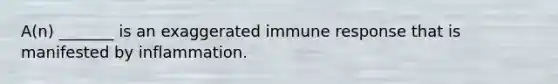 A(n) _______ is an exaggerated immune response that is manifested by inflammation.