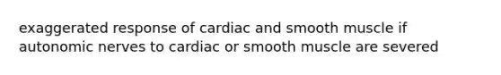 exaggerated response of cardiac and smooth muscle if autonomic nerves to cardiac or smooth muscle are severed