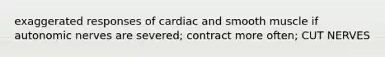 exaggerated responses of cardiac and smooth muscle if autonomic nerves are severed; contract more often; CUT NERVES