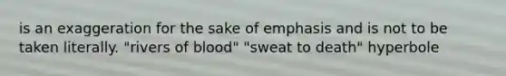 is an exaggeration for the sake of emphasis and is not to be taken literally. "rivers of blood" "sweat to death" hyperbole