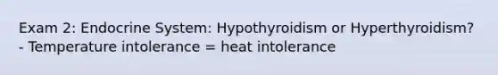 Exam 2: Endocrine System: Hypothyroidism or Hyperthyroidism? - Temperature intolerance = heat intolerance