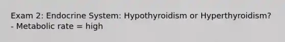 Exam 2: Endocrine System: Hypothyroidism or Hyperthyroidism? - Metabolic rate = high