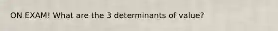 ON EXAM! What are the 3 determinants of value?