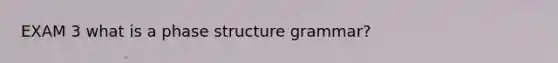 EXAM 3 what is a phase structure grammar?