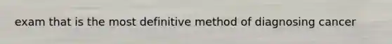 exam that is the most definitive method of diagnosing cancer