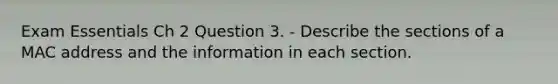 Exam Essentials Ch 2 Question 3. - Describe the sections of a MAC address and the information in each section.