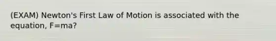 (EXAM) Newton's First Law of Motion is associated with the equation, F=ma?