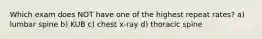 Which exam does NOT have one of the highest repeat rates? a) lumbar spine b) KUB c) chest x-ray d) thoracic spine