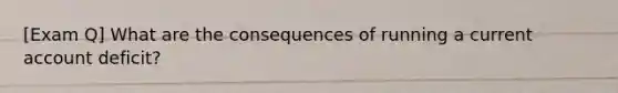 [Exam Q] What are the consequences of running a current account deficit?