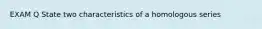 EXAM Q State two characteristics of a homologous series