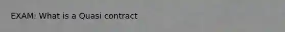 EXAM: What is a Quasi contract