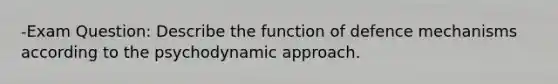 -Exam Question: Describe the function of defence mechanisms according to the psychodynamic approach.