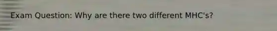 Exam Question: Why are there two different MHC's?