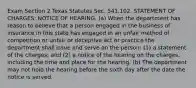 Exam Section 2 Texas Statutes Sec. 541.102. STATEMENT OF CHARGES; NOTICE OF HEARING. (a) When the department has reason to believe that a person engaged in the business of insurance in this state has engaged in an unfair method of competition or unfair or deceptive act or practice the department shall issue and serve on the person: (1) a statement of the charges; and (2) a notice of the hearing on the charges, including the time and place for the hearing. (b) The department may not hold the hearing before the sixth day after the date the notice is served.