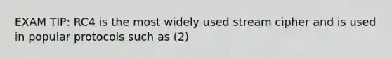 EXAM TIP: RC4 is the most widely used stream cipher and is used in popular protocols such as (2)