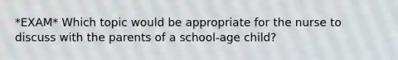 *EXAM* Which topic would be appropriate for the nurse to discuss with the parents of a school-age child?