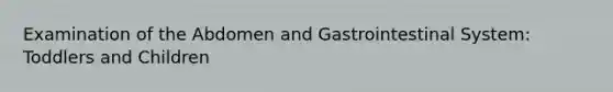 Examination of the Abdomen and Gastrointestinal System: Toddlers and Children