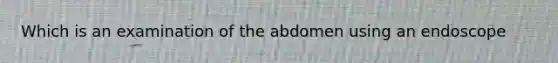 Which is an examination of the abdomen using an endoscope