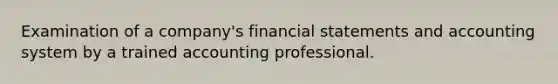 Examination of a company's financial statements and accounting system by a trained accounting professional.