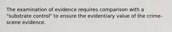 The examination of evidence requires comparison with a "substrate control" to ensure the evidentiary value of the crime-scene evidence.