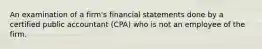 An examination of a firm's financial statements done by a certified public accountant (CPA) who is not an employee of the firm.