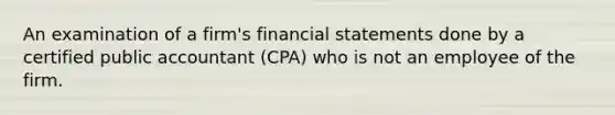 An examination of a firm's financial statements done by a certified public accountant (CPA) who is not an employee of the firm.