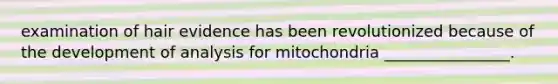 examination of hair evidence has been revolutionized because of the development of analysis for mitochondria ________________.