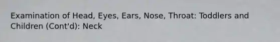 Examination of Head, Eyes, Ears, Nose, Throat: Toddlers and Children (Cont'd): Neck