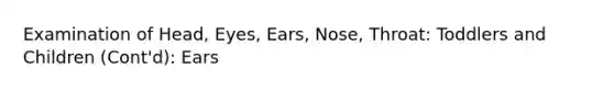 Examination of Head, Eyes, Ears, Nose, Throat: Toddlers and Children (Cont'd): Ears