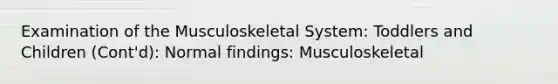 Examination of the Musculoskeletal System: Toddlers and Children (Cont'd): Normal findings: Musculoskeletal