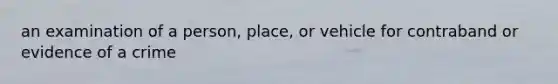 an examination of a person, place, or vehicle for contraband or evidence of a crime