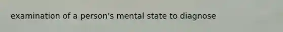 examination of a person's mental state to diagnose