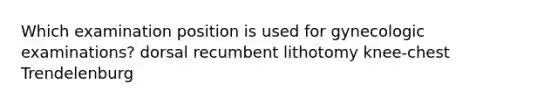 Which examination position is used for gynecologic examinations? dorsal recumbent lithotomy knee-chest Trendelenburg