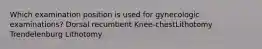 Which examination position is used for gynecologic examinations? Dorsal recumbent Knee-chestLithotomy Trendelenburg Lithotomy