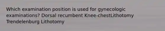 Which examination position is used for gynecologic examinations? Dorsal recumbent Knee-chestLithotomy Trendelenburg Lithotomy