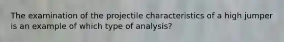 The examination of the projectile characteristics of a high jumper is an example of which type of analysis?