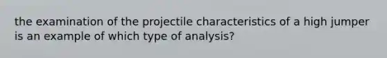 the examination of the projectile characteristics of a high jumper is an example of which type of analysis?