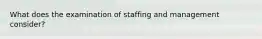 What does the examination of staffing and management consider?