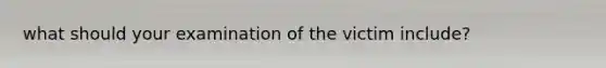 what should your examination of the victim include?