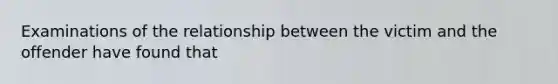 Examinations of the relationship between the victim and the offender have found that