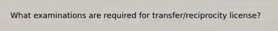 What examinations are required for transfer/reciprocity license?
