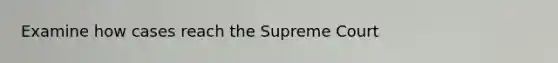 Examine how cases reach the Supreme Court