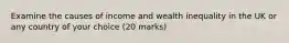 Examine the causes of income and wealth inequality in the UK or any country of your choice (20 marks)