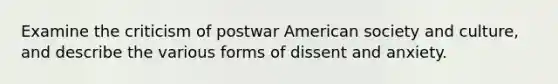 Examine the criticism of postwar American society and culture, and describe the various forms of dissent and anxiety.